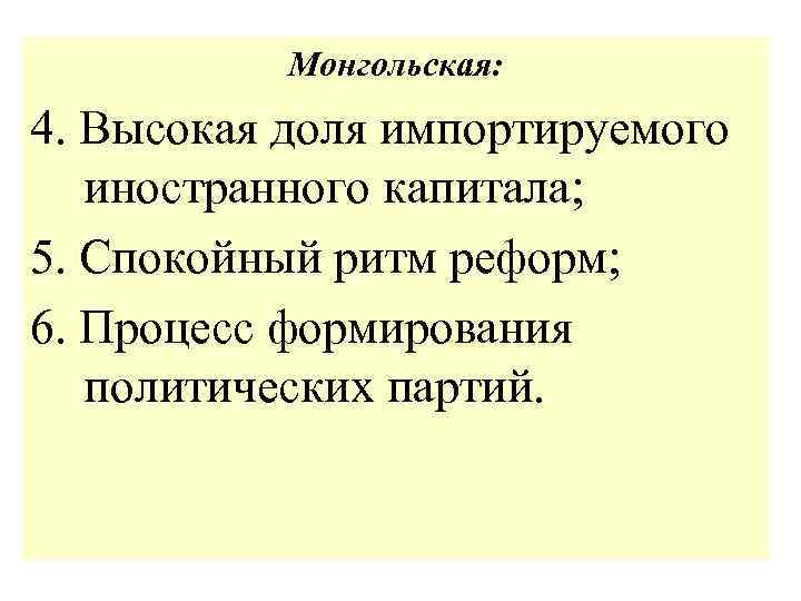 Монгольская: 4. Высокая доля импортируемого иностранного капитала; 5. Спокойный ритм реформ; 6. Процесс формирования