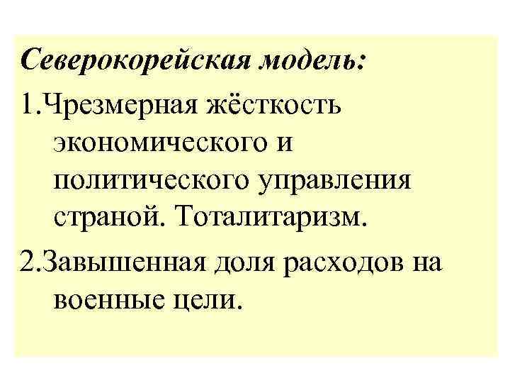 Северокорейская модель: 1. Чрезмерная жёсткость экономического и политического управления страной. Тоталитаризм. 2. Завышенная доля