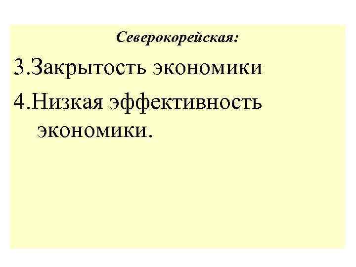 Северокорейская: 3. Закрытость экономики 4. Низкая эффективность экономики. 