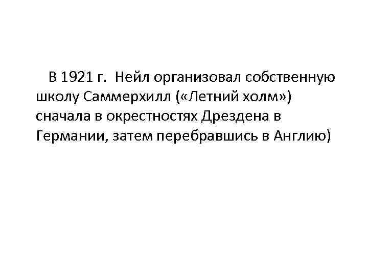  В 1921 г. Нейл организовал собственную школу Саммерхилл ( «Летний холм» ) сначала