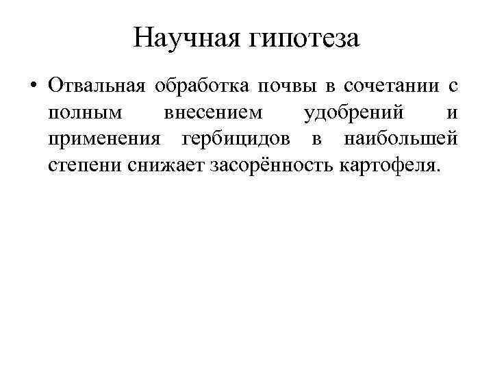 Научная гипотеза • Отвальная обработка почвы в сочетании с полным внесением удобрений и применения