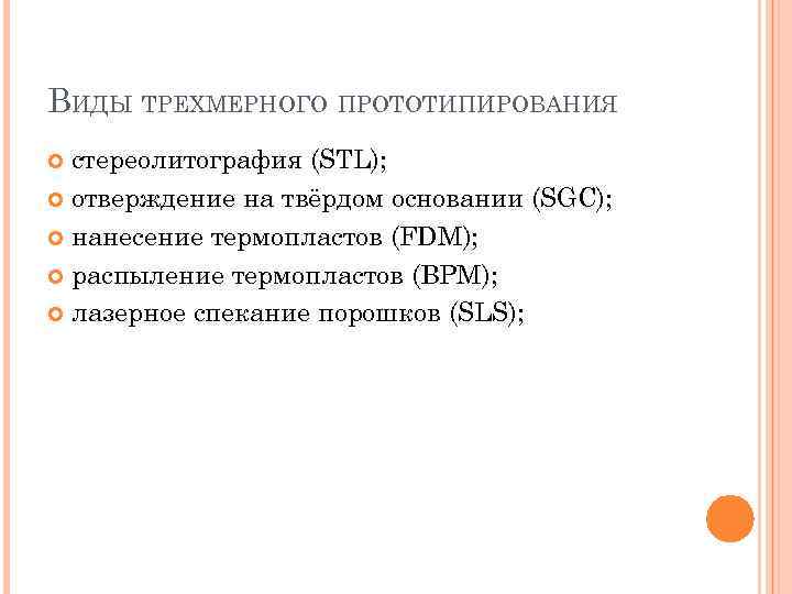 ВИДЫ ТРЕХМЕРНОГО ПРОТОТИПИРОВАНИЯ стереолитография (STL); отверждение на твёрдом основании (SGC); нанесение термопластов (FDM); распыление
