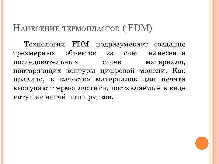 НАНЕСЕНИЕ ТЕРМОПЛАСТОВ ( FDM) Технология FDM подразумевает создание трехмерных объектов за счет нанесения последовательных
