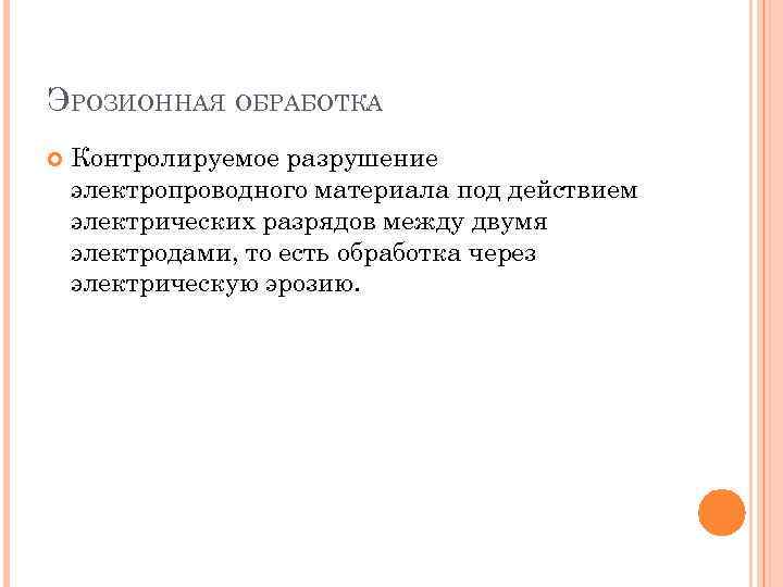 ЭРОЗИОННАЯ ОБРАБОТКА Контролируемое разрушение электропроводного материала под действием электрических разрядов между двумя электродами, то