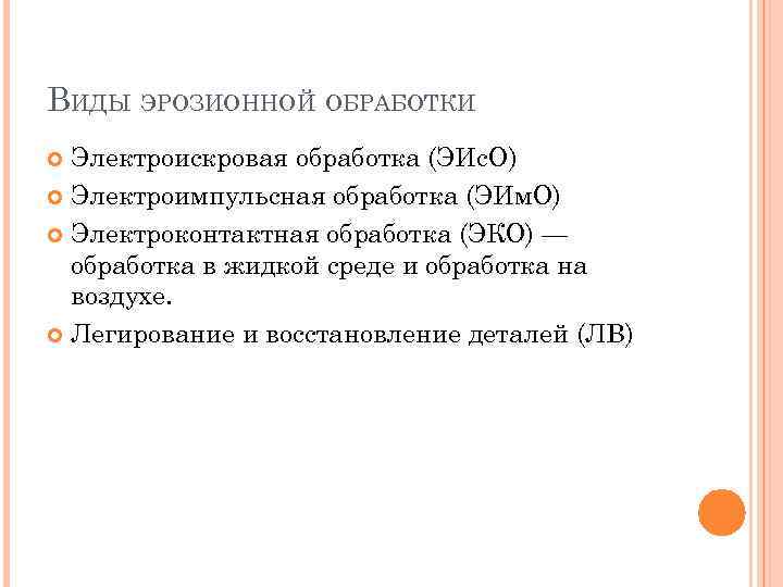 ВИДЫ ЭРОЗИОННОЙ ОБРАБОТКИ Электроискровая обработка (ЭИс. О) Электроимпульсная обработка (ЭИм. О) Электроконтактная обработка (ЭКО)