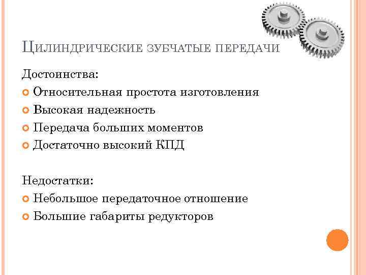 ЦИЛИНДРИЧЕСКИЕ ЗУБЧАТЫЕ ПЕРЕДАЧИ Достоинства: Относительная простота изготовления Высокая надежность Передача больших моментов Достаточно высокий