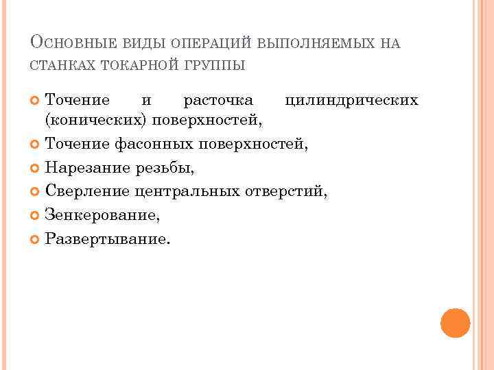 ОСНОВНЫЕ ВИДЫ ОПЕРАЦИЙ ВЫПОЛНЯЕМЫХ НА СТАНКАХ ТОКАРНОЙ ГРУППЫ Точение и расточка цилиндрических (конических) поверхностей,