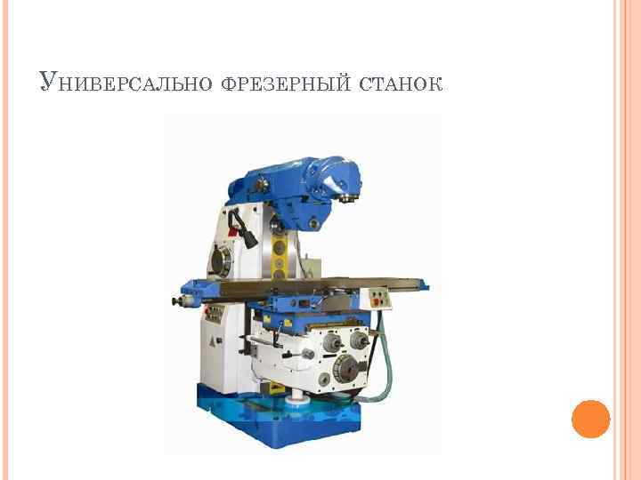 УНИВЕРСАЛЬНО ФРЕЗЕРНЫЙ СТАНОК 