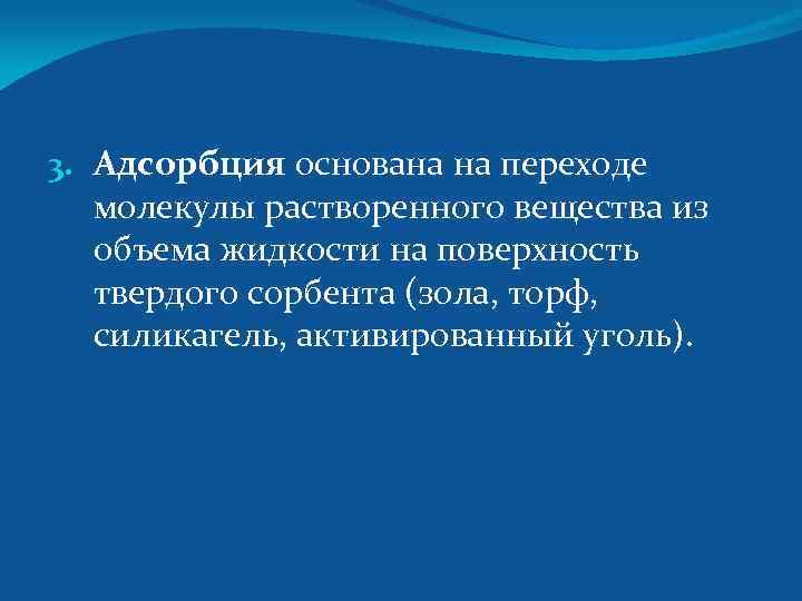 3. Адсорбция основана на переходе молекулы растворенного вещества из объема жидкости на поверхность твердого