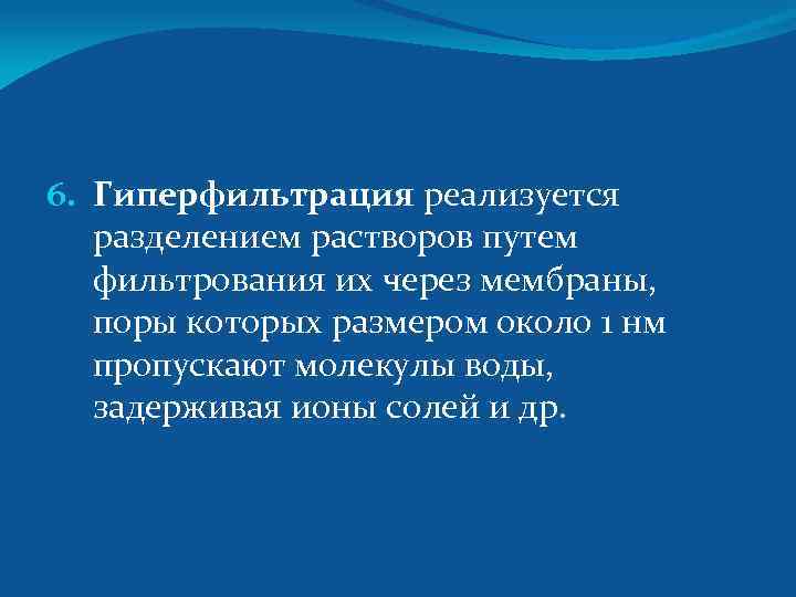 6. Гиперфильтрация реализуется разделением растворов путем фильтрования их через мембраны, поры которых размером около