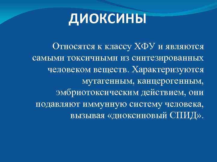 ДИОКСИНЫ Относятся к классу ХФУ и являются самыми токсичными из синтезированных человеком веществ. Характеризуются