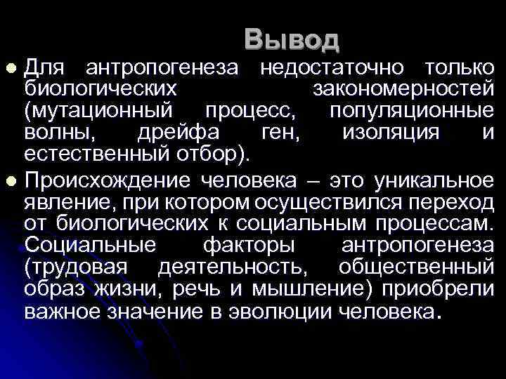Вывод Для антропогенеза недостаточно только биологических закономерностей (мутационный процесс, популяционные волны, дрейфа ген, изоляция