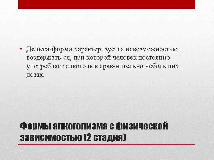  • Дельта-форма характеризуется невозможностью воздержать ся, при которой человек постоянно употребляет алкоголь в