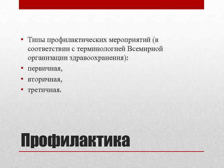  • Типы профилактических мероприятий (в соответствии с терминологией Всемирной организации здравоохранения): • первичная,