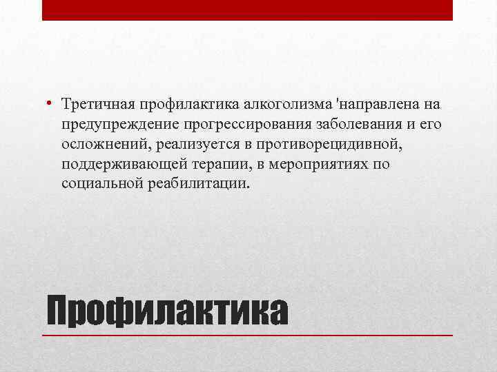  • Третичная профилактика алкоголизма 'направлена на Третичная предупреждение прогрессирования заболевания и его осложнений,
