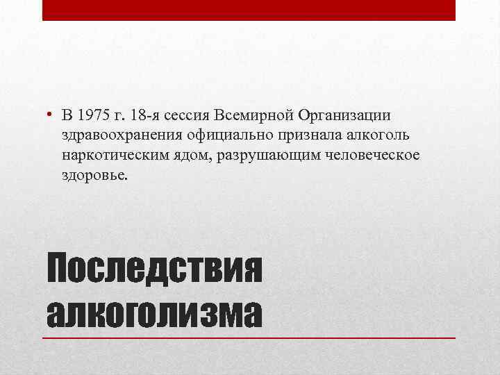  • В 1975 г. 18 я сессия Всемирной Организации здравоохранения официально признала алкоголь