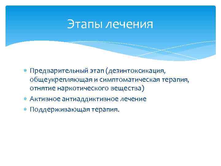Этапы лечения Предварительный этап (дезинтоксикация, общеукрепляющая и симптоматическая терапия, отнятие наркотического вещества) Активное антиаддиктивное