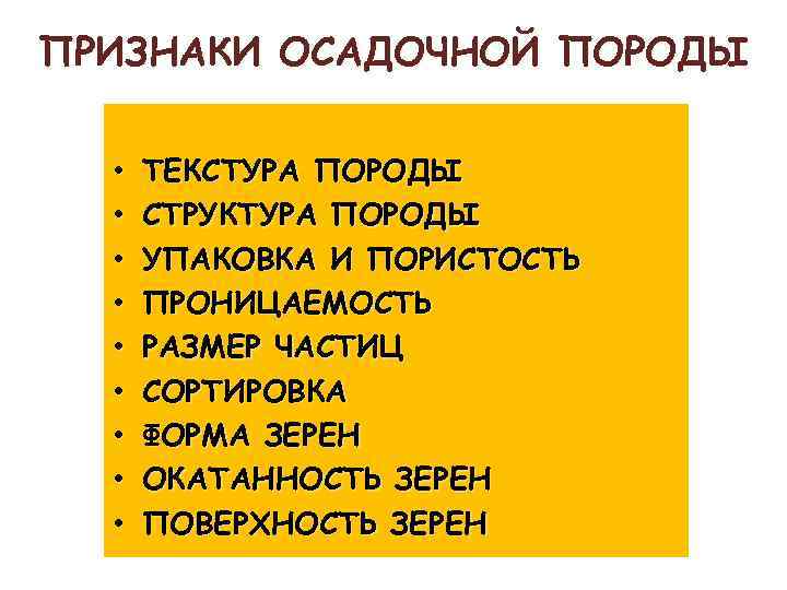 ПРИЗНАКИ ОСАДОЧНОЙ ПОРОДЫ • • • ТЕКСТУРА ПОРОДЫ СТРУКТУРА ПОРОДЫ УПАКОВКА И ПОРИСТОСТЬ ПРОНИЦАЕМОСТЬ