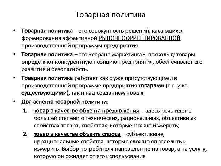 Товарная политика • Товарная политика – это совокупность решений, касающихся формирования эффективной РЫНОЧНООРИЕНТИРОВАННОЙ производственной