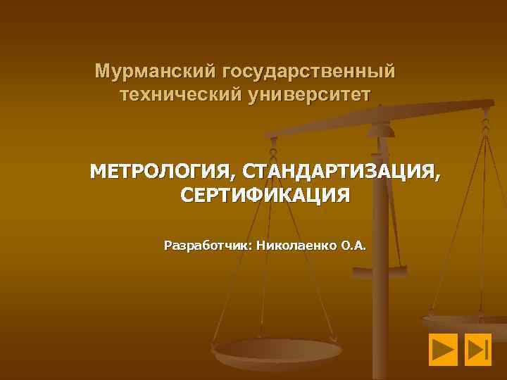 Мурманский государственный технический университет МЕТРОЛОГИЯ, СТАНДАРТИЗАЦИЯ, СЕРТИФИКАЦИЯ Разработчик: Николаенко О. А. 
