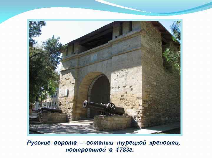 Русские ворота – остатки турецкой крепости, построенной в 1783 г. 