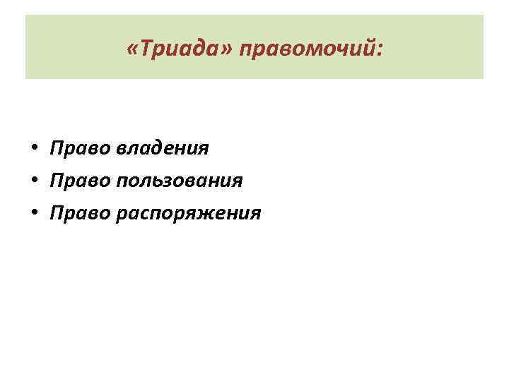  «Триада» правомочий: • Право владения • Право пользования • Право распоряжения 