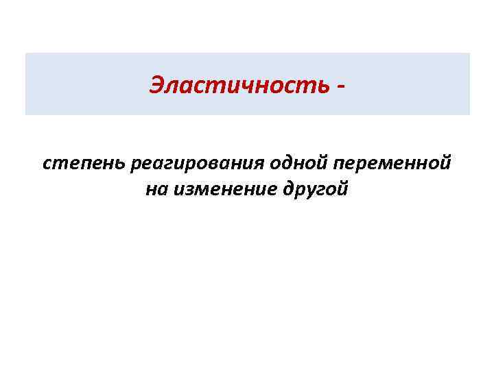 Эластичность степень реагирования одной переменной на изменение другой 