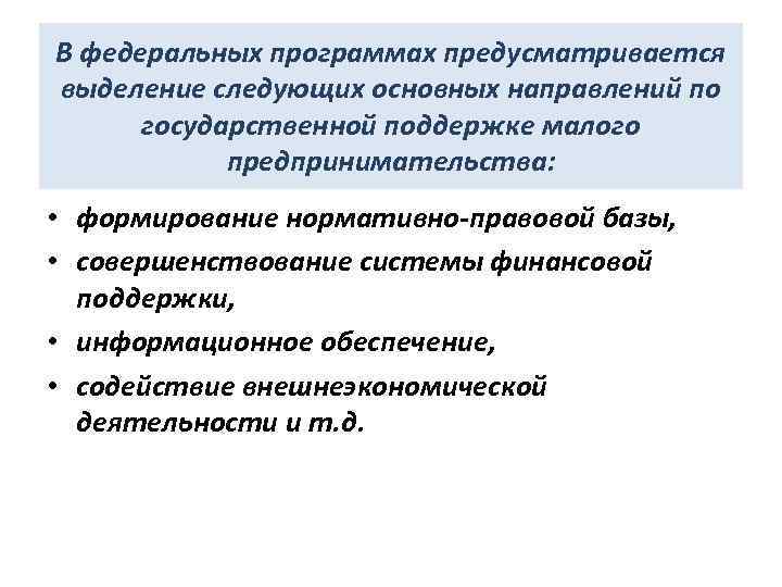 В федеральных программах предусматривается выделение следующих основных направлений по государственной поддержке малого предпринимательства: •