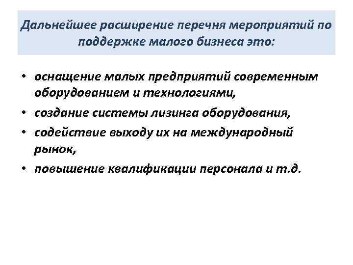 Дальнейшее расширение перечня мероприятий по поддержке малого бизнеса это: • оснащение малых предприятий современным