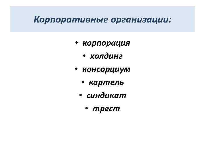 Корпоративные организации: • корпорация • холдинг • консорциум • картель • синдикат • трест