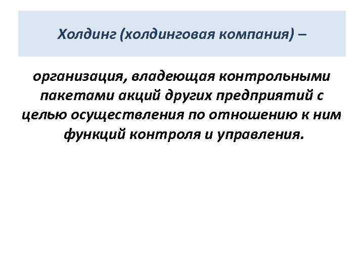 Холдинг (холдинговая компания) – организация, владеющая контрольными пакетами акций других предприятий с целью осуществления