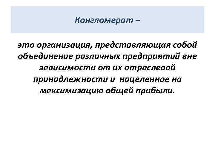 Конгломерат – это организация, представляющая собой объединение различных предприятий вне зависимости от их отраслевой