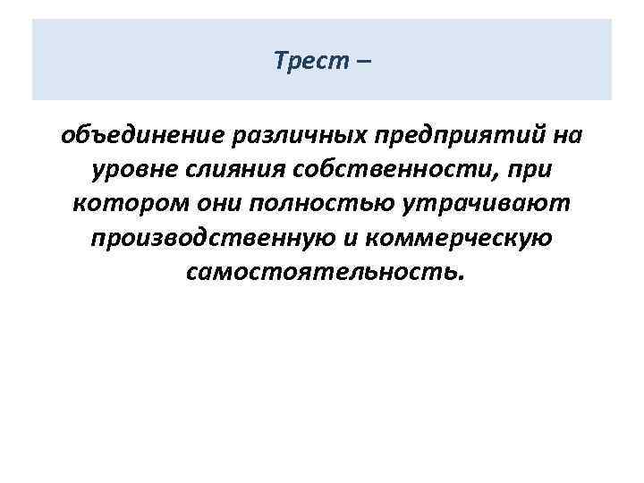 Трест – объединение различных предприятий на уровне слияния собственности, при котором они полностью утрачивают