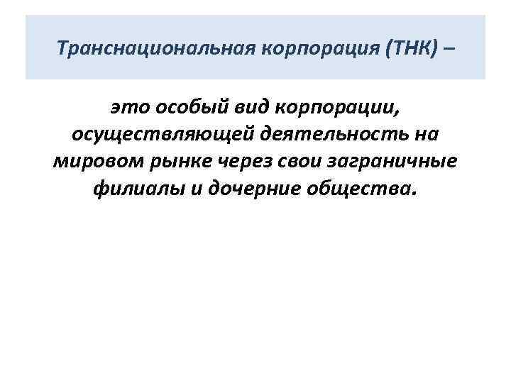 Транснациональная корпорация (ТНК) – это особый вид корпорации, осуществляющей деятельность на мировом рынке через