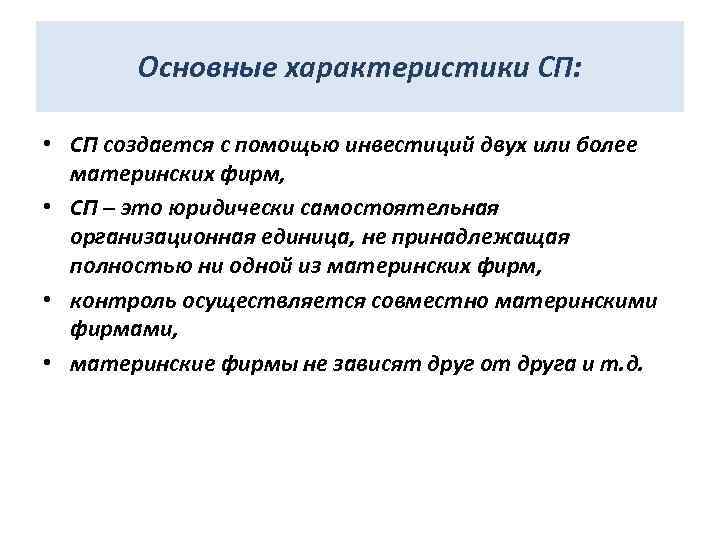 Основные характеристики СП: • СП создается с помощью инвестиций двух или более материнских фирм,