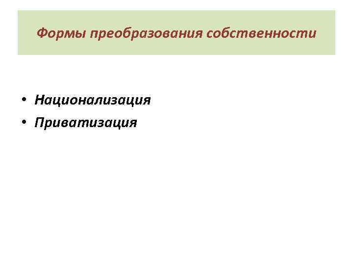 Формы преобразования собственности • Национализация • Приватизация 
