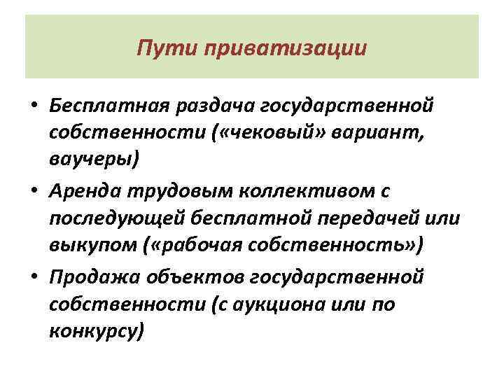 Пути приватизации • Бесплатная раздача государственной собственности ( «чековый» вариант, ваучеры) • Аренда трудовым