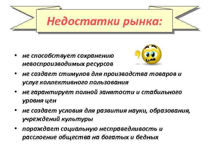 Недостатки рынка: • не способствует сохранению невоспроизводимых ресурсов • не создает стимулов для производства