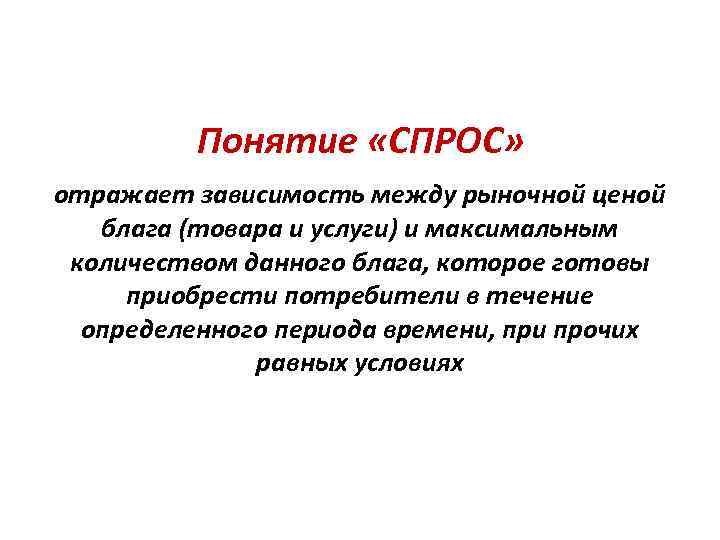 Понятие «СПРОС» отражает зависимость между рыночной ценой блага (товара и услуги) и максимальным количеством