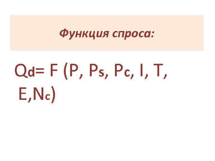 Функция спроса: Qd= F (P, Ps, Pc, I, T, E, Nc) 