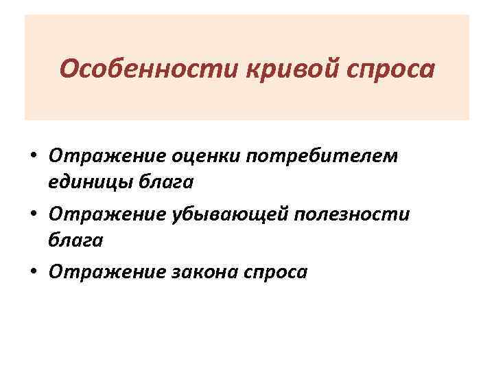 Особенности кривой спроса • Отражение оценки потребителем единицы блага • Отражение убывающей полезности блага
