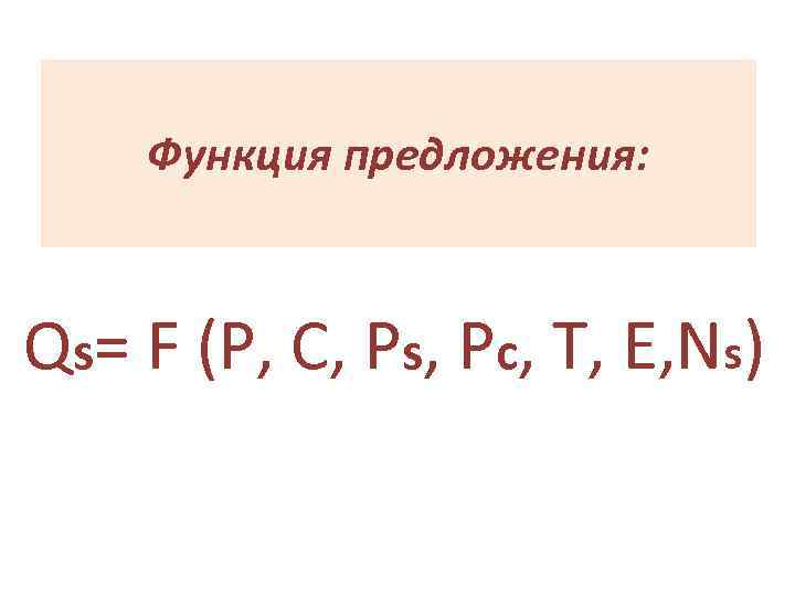 Функция предложения: Qs= F (P, C, Ps, Pc, T, E, Ns) 