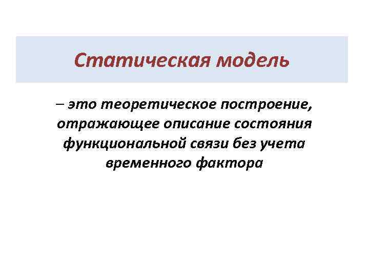 Статическая модель – это теоретическое построение, отражающее описание состояния функциональной связи без учета временного