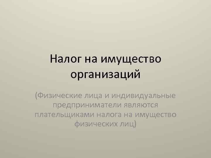 Налог на имущество организаций (Физические лица и индивидуальные предприниматели являются плательщиками налога на имущество