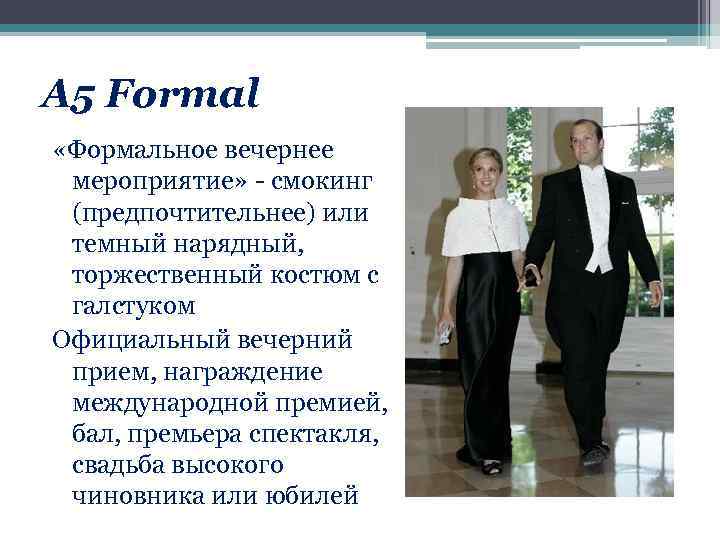 А 5 Formal «Формальное вечернее мероприятие» - смокинг (предпочтительнее) или темный нарядный, торжественный костюм