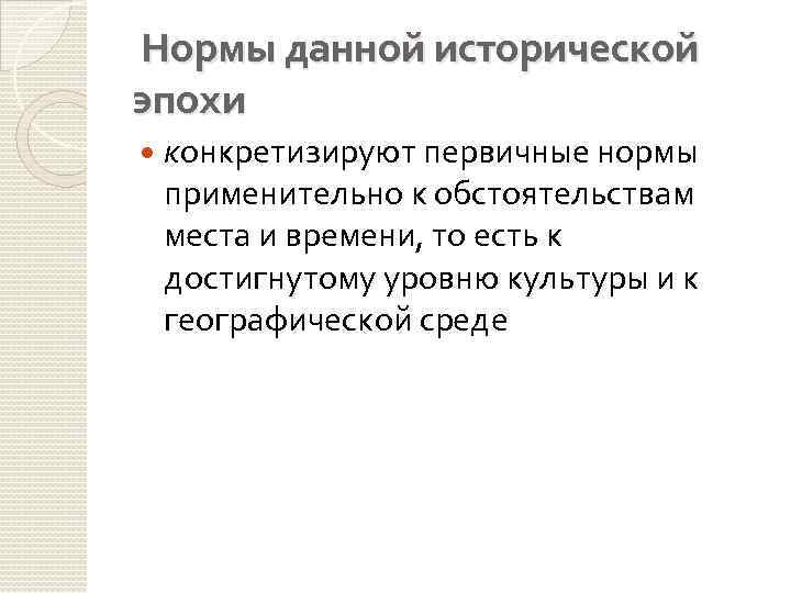  Нормы данной исторической эпохи конкретизируют первичные нормы применительно к обстоятельствам места и времени,