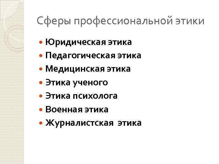 Сферы профессиональной этики Юридическая этика Педагогическая этика Медицинская этика Этика ученого Этика психолога Военная