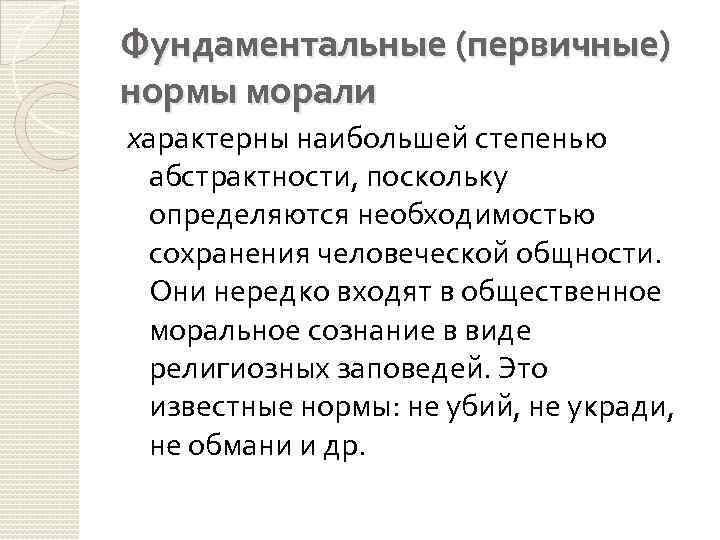 Фундаментальные (первичные) нормы морали характерны наибольшей степенью абстрактности, поскольку определяются необходимостью сохранения человеческой общности.