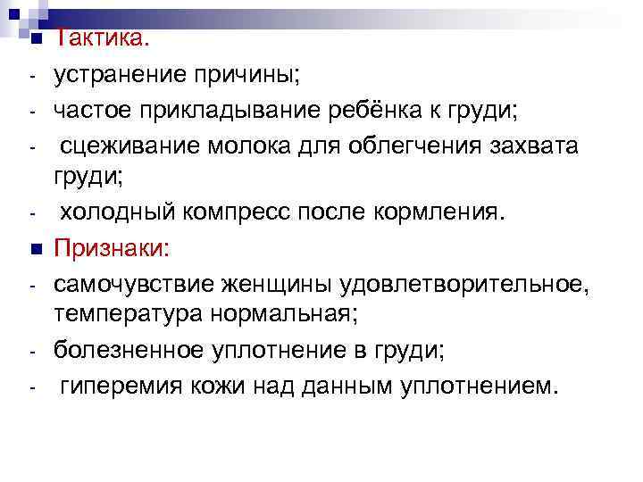 n n - Тактика. устранение причины; частое прикладывание ребёнка к груди; сцеживание молока для