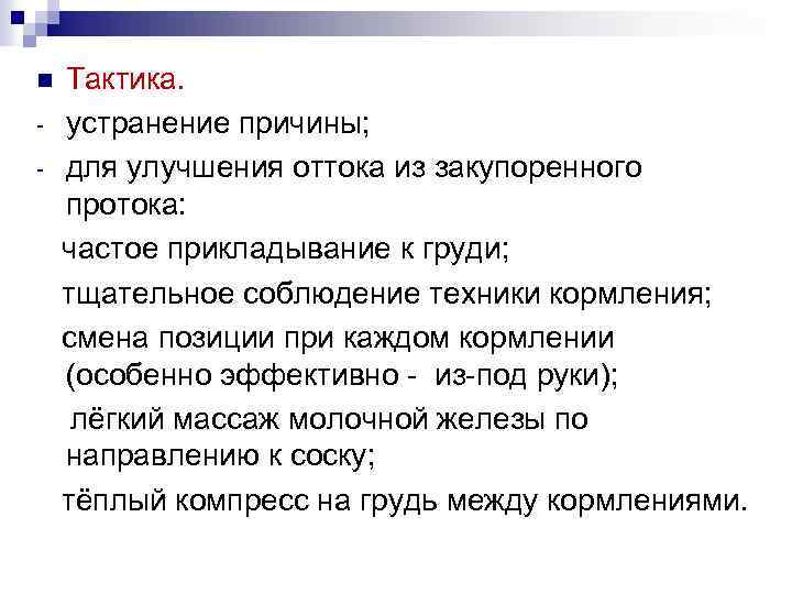 n - Тактика. устранение причины; для улучшения оттока из закупоренного протока: частое прикладывание к